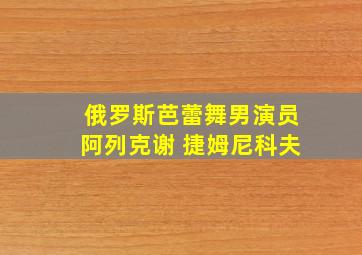 俄罗斯芭蕾舞男演员阿列克谢 捷姆尼科夫